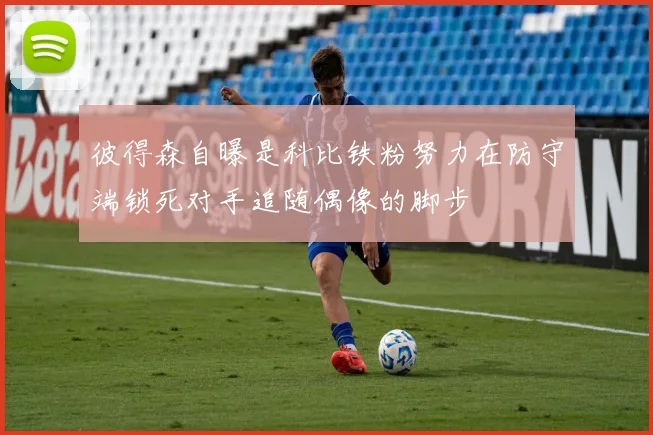 彼得森自曝是科比铁粉努力在防守端锁死对手追随偶像的脚步