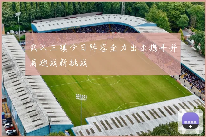 武汉三镇今日阵容全力出击携手并肩迎战新挑战
