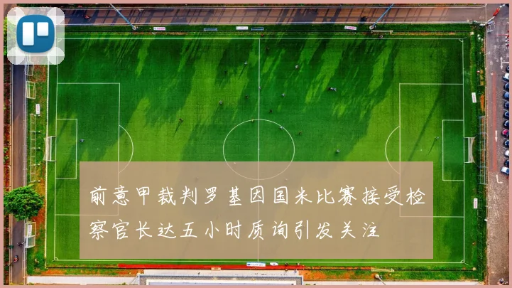 前意甲裁判罗基因国米比赛接受检察官长达五小时质询引发关注