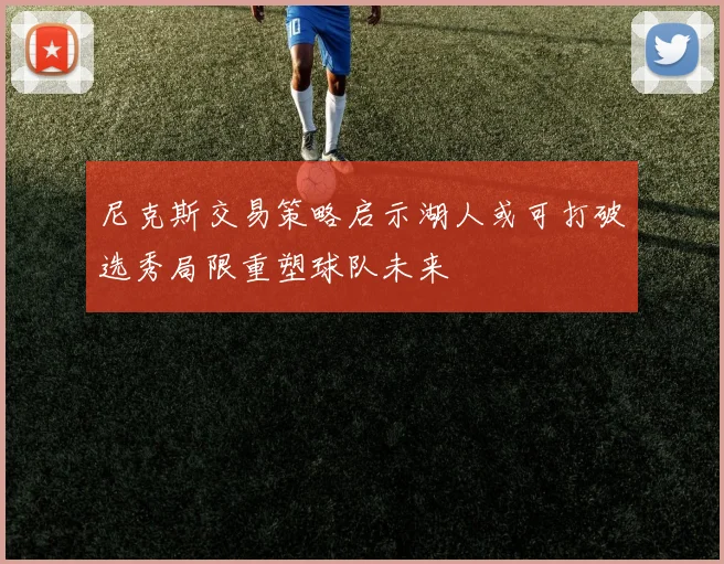 尼克斯交易策略启示湖人或可打破选秀局限重塑球队未来