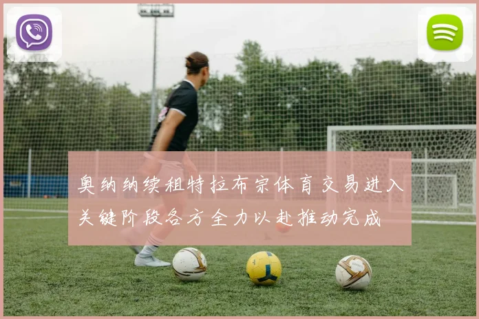 奥纳纳续租特拉布宗体育交易进入关键阶段各方全力以赴推动完成