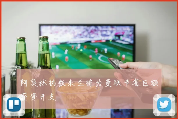 阿莫林执教米兰将为曼联节省巨额薪资开支
