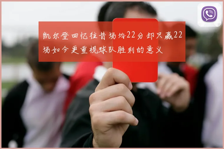 凯尔登回忆往昔场均22分却只赢22场如今更重视球队胜利的意义