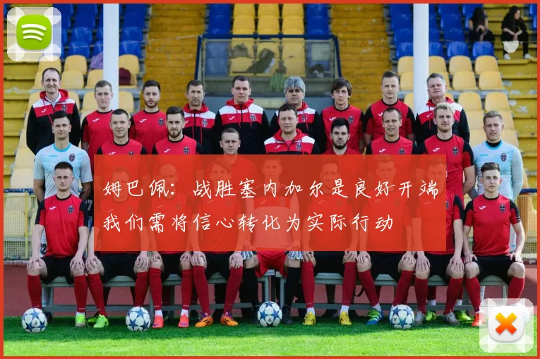 姆巴佩：战胜塞内加尔是良好开端我们需将信心转化为实际行动