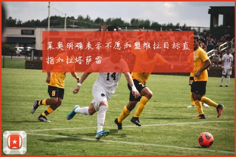 莱奥明确表示不愿加盟维拉目标直指加拉塔萨雷